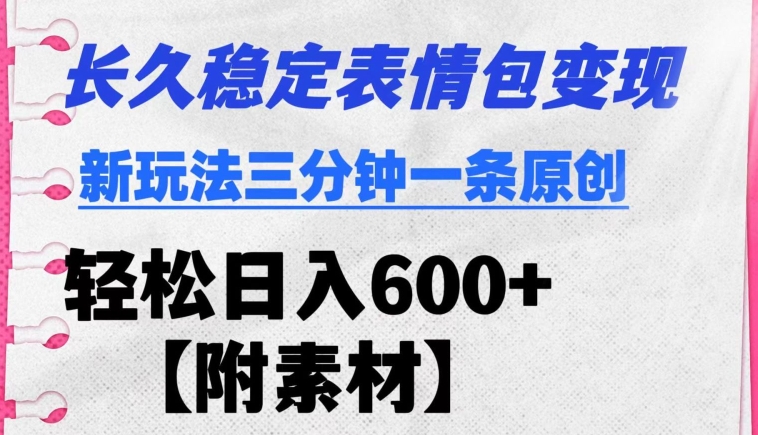 长久稳定变现表情包项目新玩法三分钟一条原创日入600+【附素材】-课程网