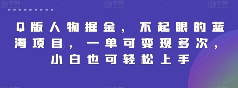 Q版人物掘金，不起眼的蓝海项目，一单可变现多次，小白也可轻松上手【揭秘】-课程网