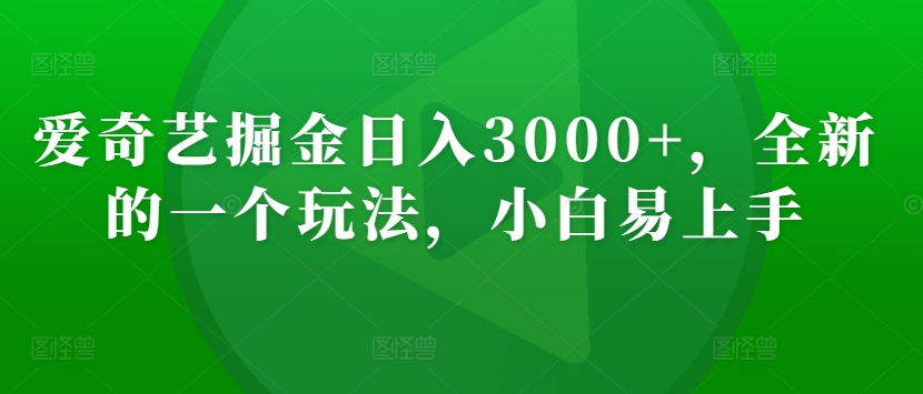 爱奇艺掘金日入3000+，全新的一个玩法，小白易上手-课程网