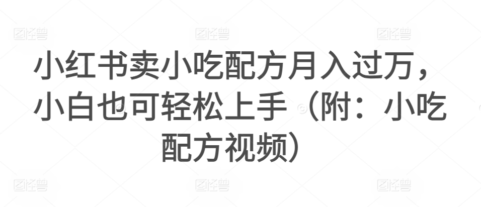 小红书卖小吃配方月入过万，小白也可轻松上手-课程网