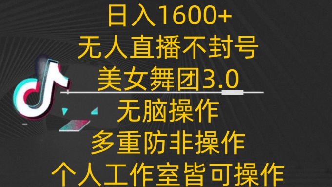 日入1600+，不封号无人直播美女舞团3.0，无脑操作多重防非操作，个人工作制皆可操作【揭秘】-课程网