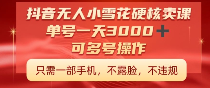 抖音硬核小雪花卖课，单号一天300+，矩阵一天3000+，一部手机0粉丝开播-课程网