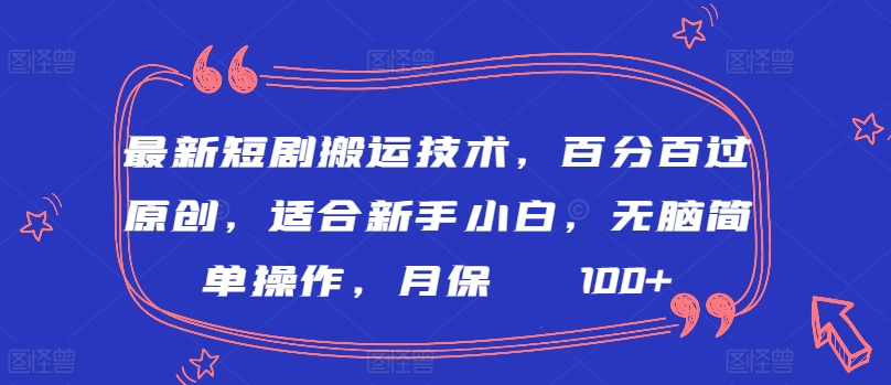 最新短剧搬运技术，百分百过原创，适合新手小白，无脑简单操作，月保底2000+【揭秘】-课程网