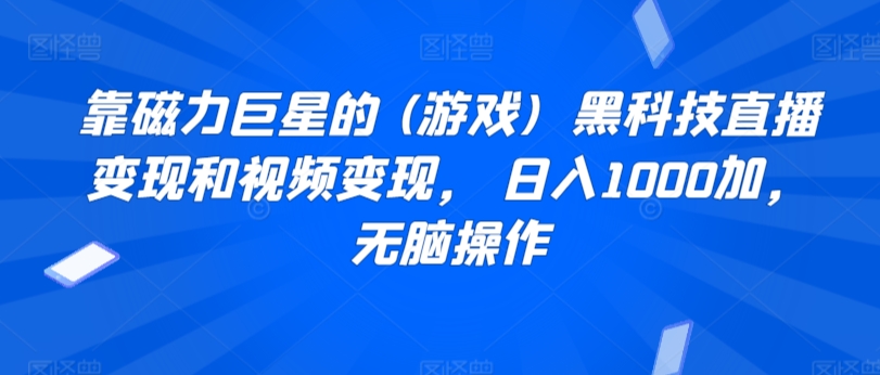 靠磁力巨星的 (游戏)  黑科技直播变现和视频变现， 日入1000加，无脑操作-课程网