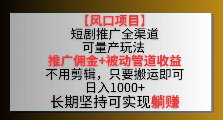 【风口项目】短剧推广全渠道最新双重收益玩法，推广佣金管道收益，不用剪辑，只要搬运即可【揭秘】-课程网