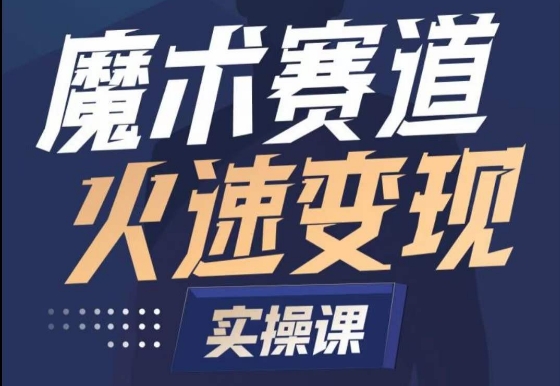 魔术起号全流程实操课，带你如何入场魔术赛道，​做一个可以快速变现的魔术师-课程网