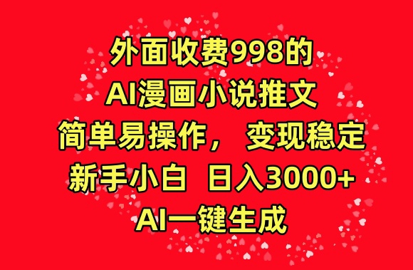 外面收费998的AI漫画小说推文，简单易操作，变现稳定，新手小白日入3000+，AI一键生成【揭秘】-课程网