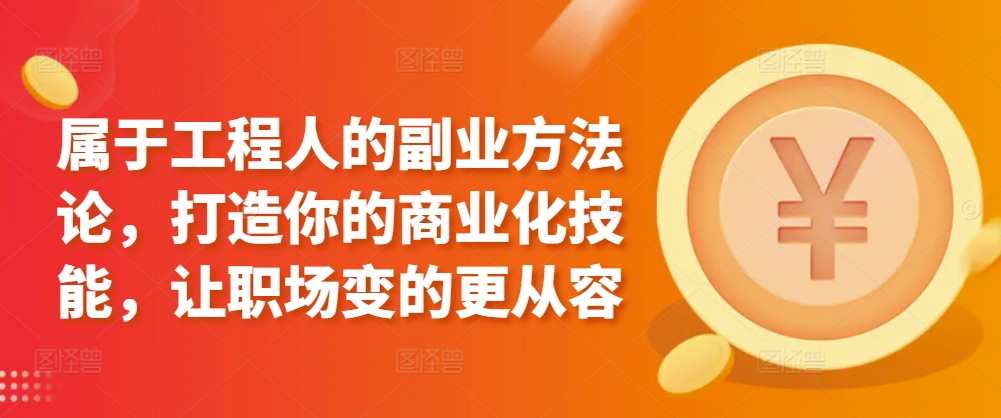 属于工程人的副业方法论，打造你的商业化技能，让职场变的更从容-课程网