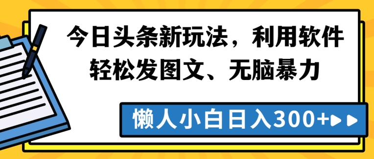 今日头条新玩法，利用软件轻松发图文、无脑暴力，懒人小白日入300+-课程网