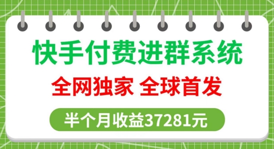 全网独家，快手付费进群系统，独家开通渠道，半个月赚37281元【操作教程+收益展示】-课程网