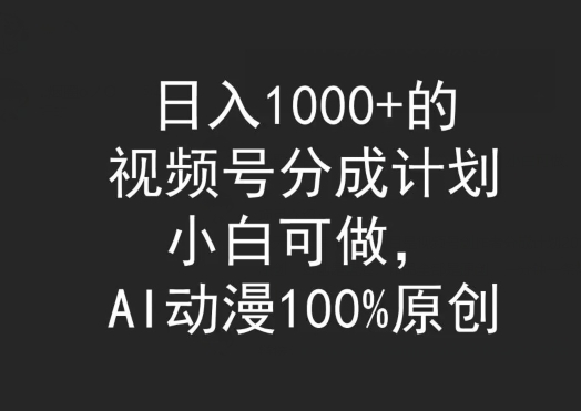 日入1000+的视频号分成计划，小白可做，AI动漫100%原创-课程网