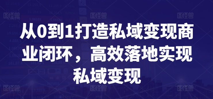 从0到1打造私域变现商业闭环，高效落地实现私域变现-课程网