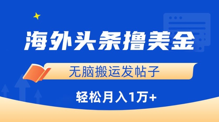 海外头条撸美金，无脑搬运发帖子，月入1万+，小白轻松掌握【揭秘】-课程网