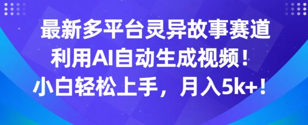 最新多平台灵异故事赛道，利用AI生成视频，小白轻松上手，月入5k+-课程网