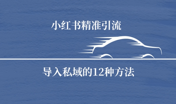 小红书精准引流导私域的12种方法-课程网