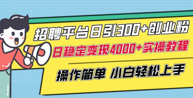 招聘平台日引300+创业粉，日稳定变现4000+实操教程小白轻松上手【揭秘】-课程网