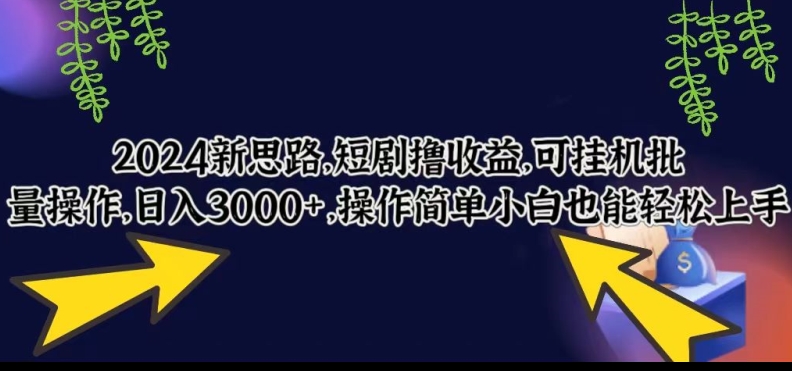 2024新思路，短剧撸收益，可挂机批量操作，日入3000+，操作简单小白也能轻松上手-课程网