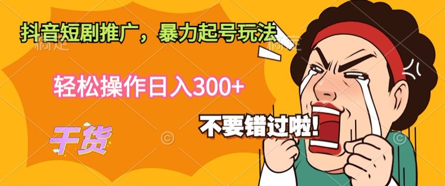 抖音短剧推广，暴力起号玩法，轻松操作日入300+-课程网