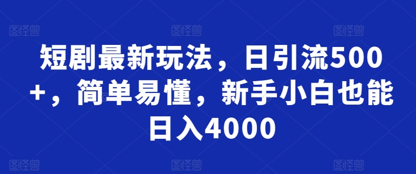 短剧最新玩法，日引流500+，简单易懂，新手小白也能日入4000-课程网