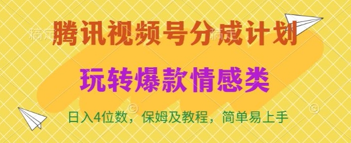 腾讯视频号轻松玩转火爆情感类，日入4位数，保姆级教程-课程网