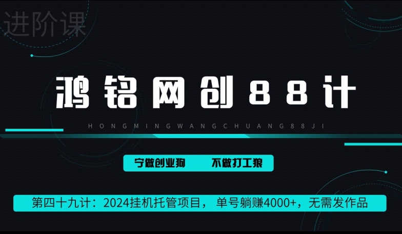 鸿铭网创88计第49计：2024挂机托管项目， 单号躺赚4000+，无需发作品-课程网