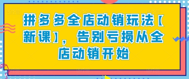 拼多多全店动销玩法【新课】，告别亏损从全店动销开始-课程网