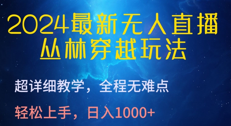 2024最新无人直播，丛林穿越玩法，超详细教学，全程无难点，轻松上手，日入1000+【揭秘】-课程网