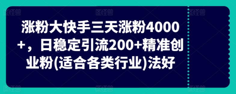 快手三天涨粉4000+，日稳定引流200+精准创业粉(适合各类行业)-课程网