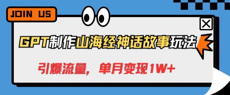 GPT制作山海经神话故事玩法，引爆流量，单月变现1W+-课程网