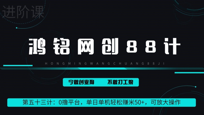 鸿铭网创88计第53计：0 撸平台，单日单机轻松赚米 100+，可放大操作，躺赚收益-课程网