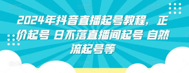 2024年抖音直播起号教程，正价起号 日不落直播间起号 自然流起号等-课程网