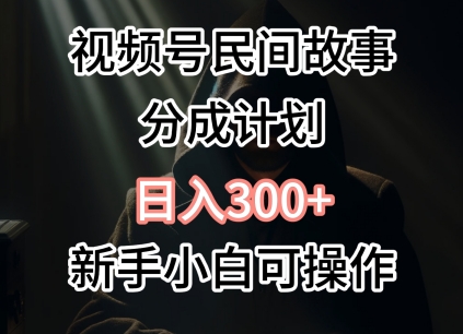 视频号民间故事分成计划，日入300+，新手小白可操作-课程网