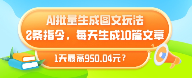 AI批量生成图文玩法，2条指令，每天生成10篇文章，1天最高950.04元?-课程网