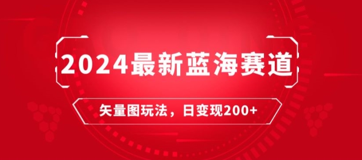 2024全新瀚海跑道：矢量图片迅速养号游戏玩法，每天一小时，日转现200-课程网