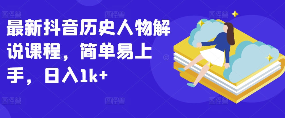 全新抖音历史角色讲解课程内容，简单易上手，日入1k-课程网