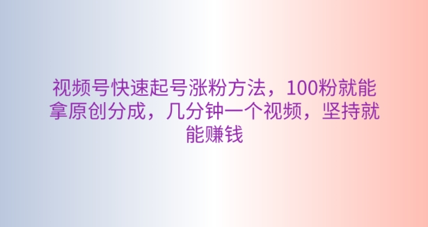 微信视频号迅速养号增粉方式，100粉就可以拿到原创设计分为，数分钟一个视频，坚持不懈也能赚钱-课程网