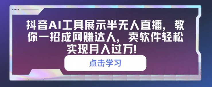 抖音视频AI专用工具展现半无人直播，教你一招成网创大咖，卖软件真正实现月入了万-课程网