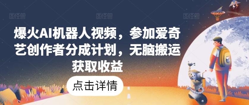 爆红AI机器人视频，参与爱奇艺视频原创者分为方案，没脑子运送获得收益【揭密】-课程网