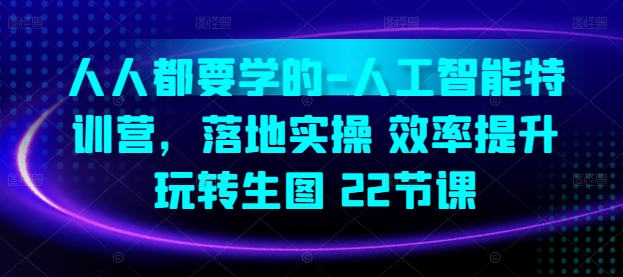 人人都要学得-人工智能技术夏令营，落地式实际操作 效率提高 轻松玩照片(22堂课)-课程网