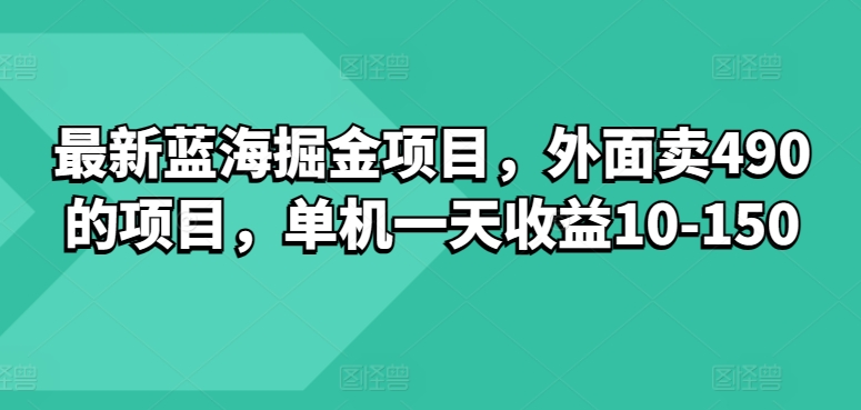 最新蓝海掘金项目，外面卖490的项目，单机一天收益10-50-课程网