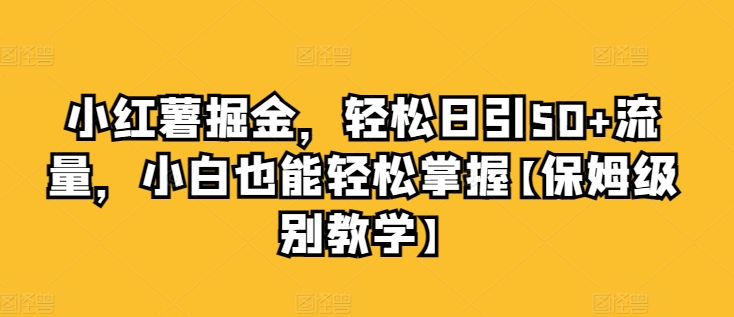 小红书掘金队，轻轻松松日引50 总流量，新手也可以轻松把握【家庭保姆等级课堂教学】-课程网