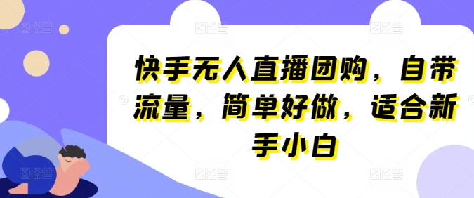 快手视频无人直播团购价，自带光环，简易好做，适宜新手入门【揭密】-课程网