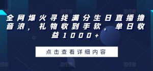 全网爆火寻找满分生日直播撸音浪，礼物收到手软，单日收益1000+【揭秘】-课程网