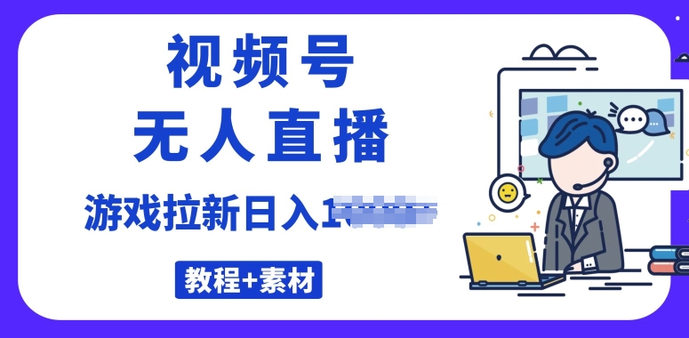 微信视频号无人直播最新的游戏拉新项目(素材内容 实例教程)-课程网