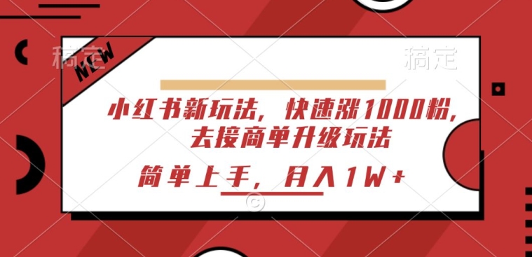 小红书的新模式，迅速涨1000粉，来接商单升级玩法，简易入门-课程网