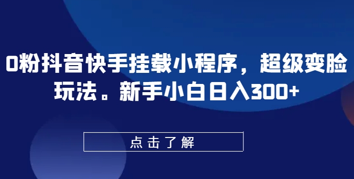 0粉抖音和快手初始化微信小程序，非常换脸游戏玩法，新手入门日入300 【揭密】-课程网