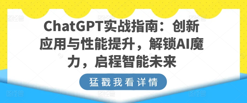 ChatGPT实战演练手册：融合创新与性能增加，开启AI魔法，启航智能未来-课程网