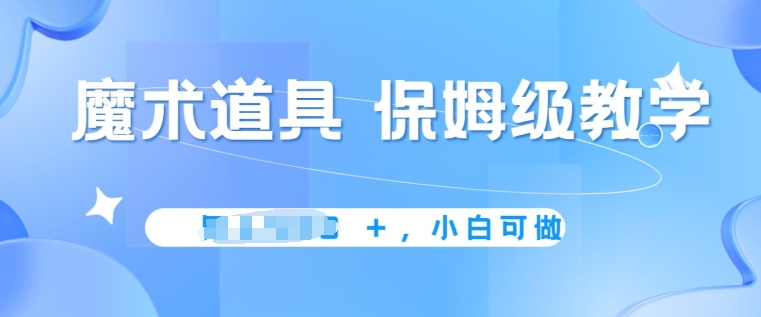 冷门赛道，魔术道具，保姆级教学，小白可做，无脑搬砖的好项目-课程网