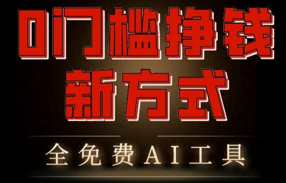 0门槛挣钱新方式，利用AI工具高效赚钱，多平台同步收益，实现躺赚【原创新玩法】-课程网