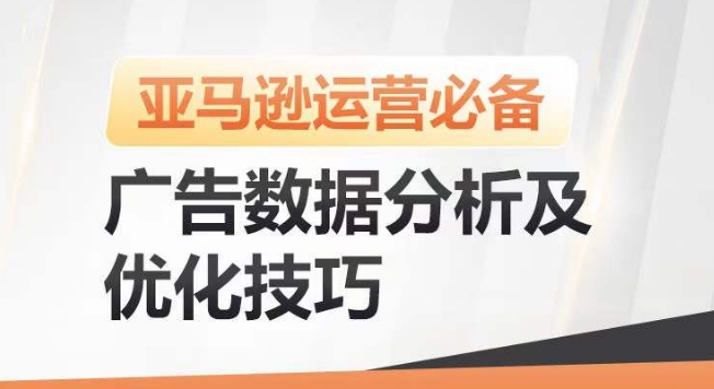 亚马逊广告数据分析及优化技巧，高效提升广告效果，降低ACOS，促进销量持续上升-课程网